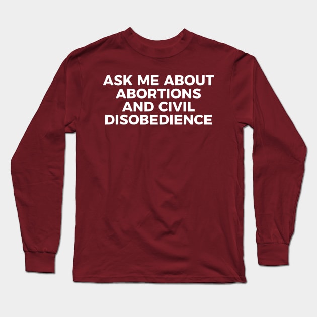 Ask Me About Abortions And Civil Disobedience Long Sleeve T-Shirt by dikleyt